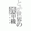 とある世界の鉄甲機（ミカヅキ）