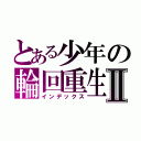 とある少年の輪回重生Ⅱ（インデックス）