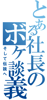 とある社長のボケ談義Ⅱ（そして伝説へ）