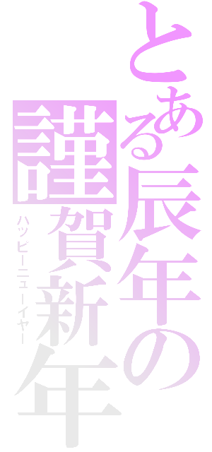 とある辰年の謹賀新年（ハッピーニューイヤー）