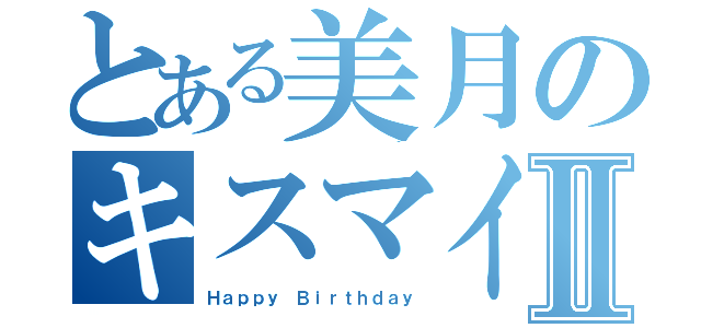 とある美月のキスマイフットⅡ（Ｈａｐｐｙ Ｂｉｒｔｈｄａｙ）