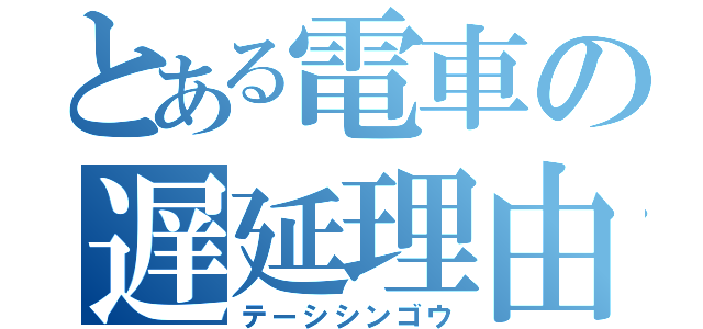 とある電車の遅延理由（テーシシンゴウ）