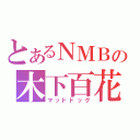 とあるＮＭＢの木下百花（マッドドッグ）