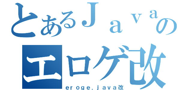 とあるＪａｖａのエロゲ改（ｅｒｏｇｅ．ｊａｖａ改）