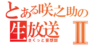 とある咲之助の生放送Ⅱ（さくっと妄想部）