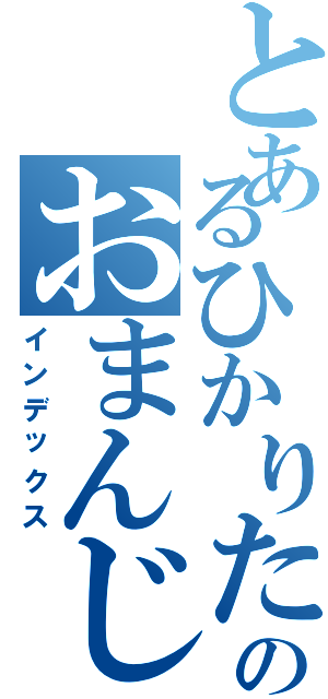 とあるひかりたんのおまんじゅう（インデックス）