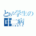 とある学生の中二病（小鳥遊六花）