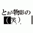 とある物影の（笑）（うふふ）