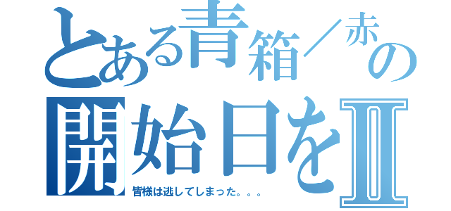 とある青箱／赤箱の開始日をⅡ（皆様は逃してしまった。。。）