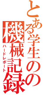 とある学生のの機械記録（ハードレポート）