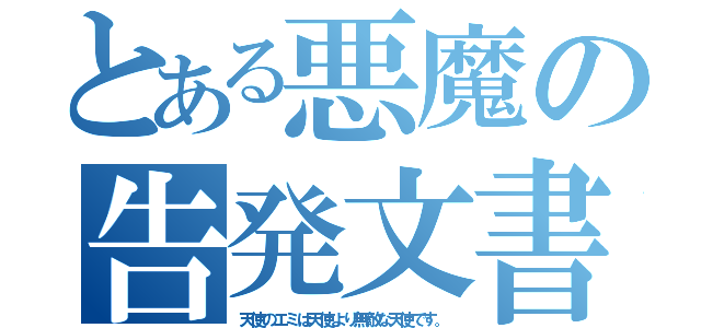 とある悪魔の告発文書（天使のエミは天使より無敵な天使です。）