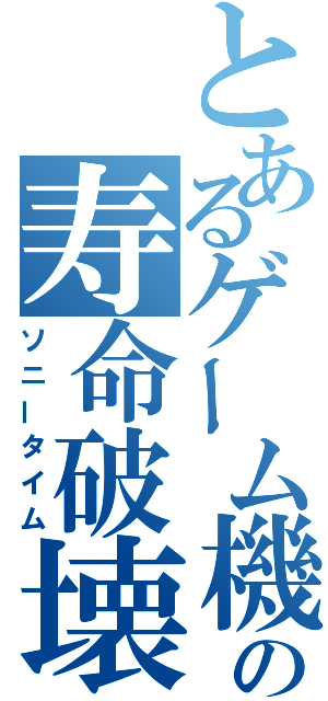 とあるゲーム機の寿命破壊（ソニータイム）