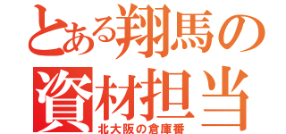 とある翔馬の資材担当（北大阪の倉庫番）