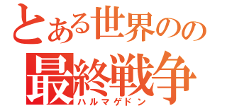 とある世界のの最終戦争（ハルマゲドン）