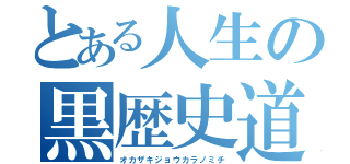 とある人生の黒歴史道（オカザキジョウカラノミチ）