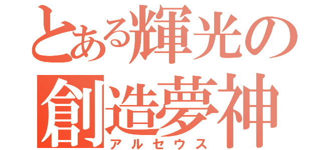 とある輝光の創造夢神（アルセウス）