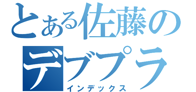 とある佐藤のデブプラス目録（インデックス）