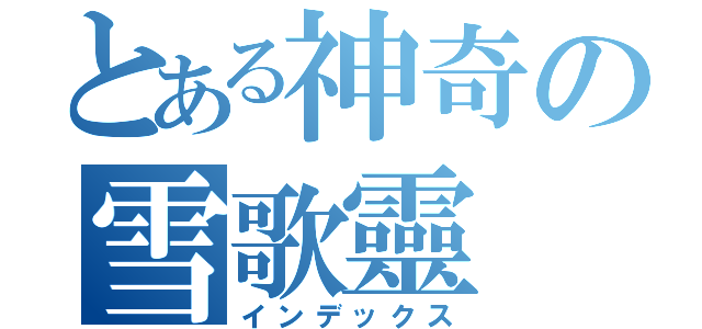 とある神奇の雪歌靈（インデックス）