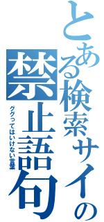 とある検索サイトの禁止語句（ググってはいけない言葉）