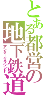とある都営の地下鉄道（アンダーグラウンド）