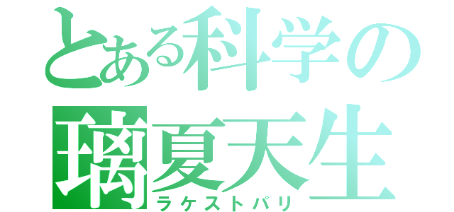 とある科学の璃夏天生（ラケストパリ）