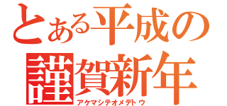 とある平成の謹賀新年（アケマシテオメデトウ）