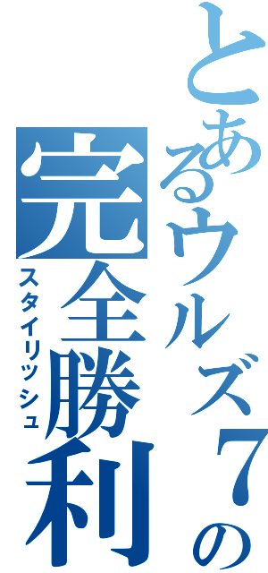 とあるウルズ７の完全勝利（スタイリッシュ）