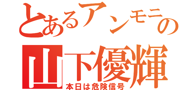 とあるアンモニアの山下優輝（本日は危険信号）