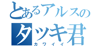 とあるアルスのタツキ君（カワイイ）