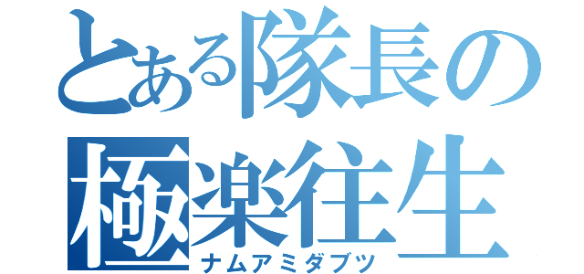 とある隊長の極楽往生（ナムアミダブツ）