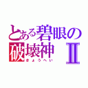 とある碧眼の破壊神Ⅱ（きょうへい）