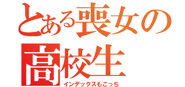 とある喪女の高校生（インデックスもこっち）