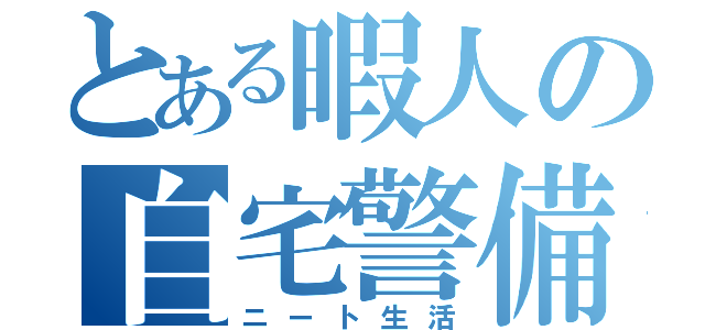 とある暇人の自宅警備（ニート生活）