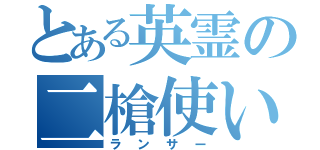 とある英霊の二槍使い（ランサー）