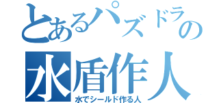 とあるパズドラの水盾作人（水でシールド作る人）