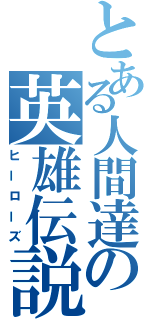 とある人間達の英雄伝説（ヒーローズ）