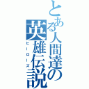 とある人間達の英雄伝説（ヒーローズ）