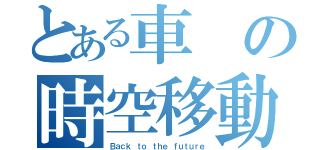 とある車の時空移動（Ｂａｃｋ ｔｏ ｔｈｅ ｆｕｔｕｒｅ）