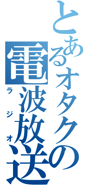 とあるオタクの電波放送（ラジオ）