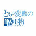 とある変態の嘔吐物（タイヤグミ）