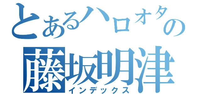 とあるハロオタの藤坂明津少（インデックス）