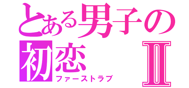 とある男子の初恋Ⅱ（ファーストラブ）