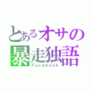 とあるオサの暴走独語（Ｆａｃｅｂｏｏｋ）