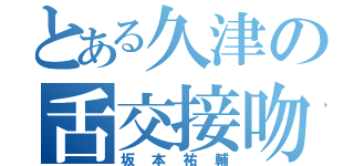 とある久津の舌交接吻（坂本祐輔）