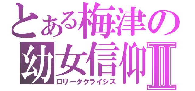 とある梅津の幼女信仰Ⅱ（ロリータクライシス）