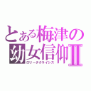 とある梅津の幼女信仰Ⅱ（ロリータクライシス）