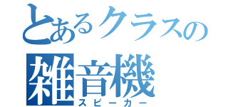 とあるクラスの雑音機（スピーカー）