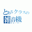 とあるクラスの雑音機（スピーカー）