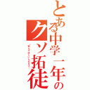 とある中学一年のクソ拓徒（「死んでほしいんだなぁ」）