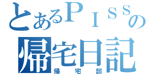 とあるＰＩＳＳＩの帰宅日記（帰宅部）